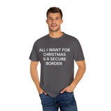 All I Want for Christmas is a Secure Border Unisex Garment-Dyed T-shirt