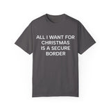 All I Want for Christmas is a Secure Border Unisex Garment-Dyed T-shirt