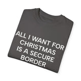 All I Want for Christmas is a Secure Border Unisex Garment-Dyed T-shirt