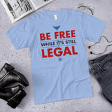 BE FREE WHILE IT'S STILL LEGAL Shirt
